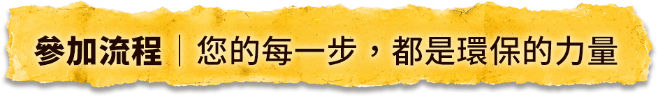 參加流程｜您的每一步，都是環保的力量